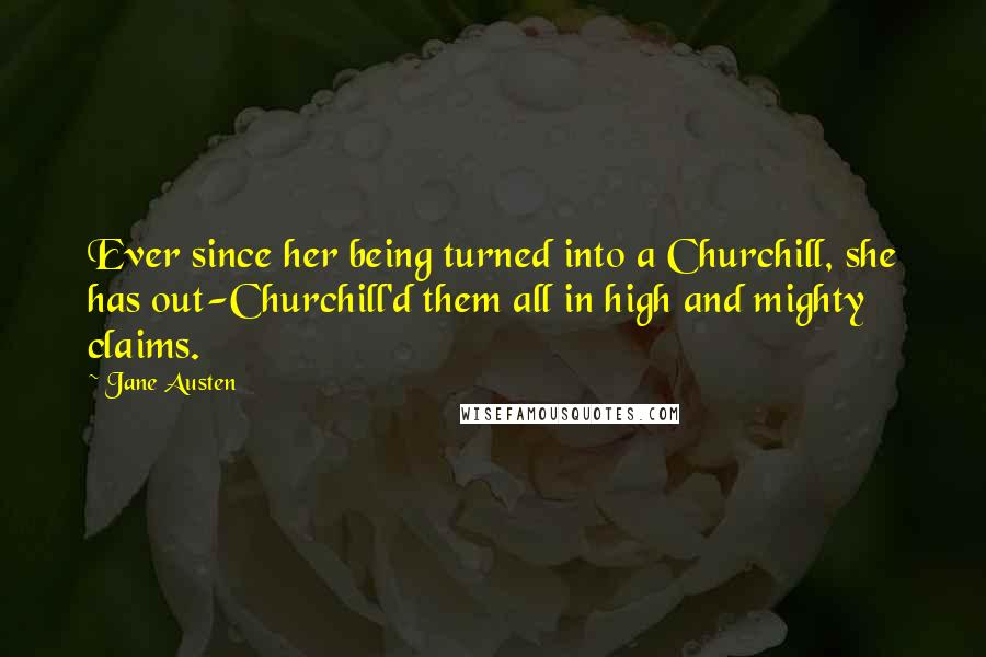 Jane Austen Quotes: Ever since her being turned into a Churchill, she has out-Churchill'd them all in high and mighty claims.