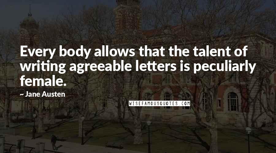 Jane Austen Quotes: Every body allows that the talent of writing agreeable letters is peculiarly female.