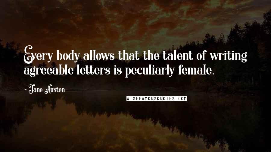 Jane Austen Quotes: Every body allows that the talent of writing agreeable letters is peculiarly female.