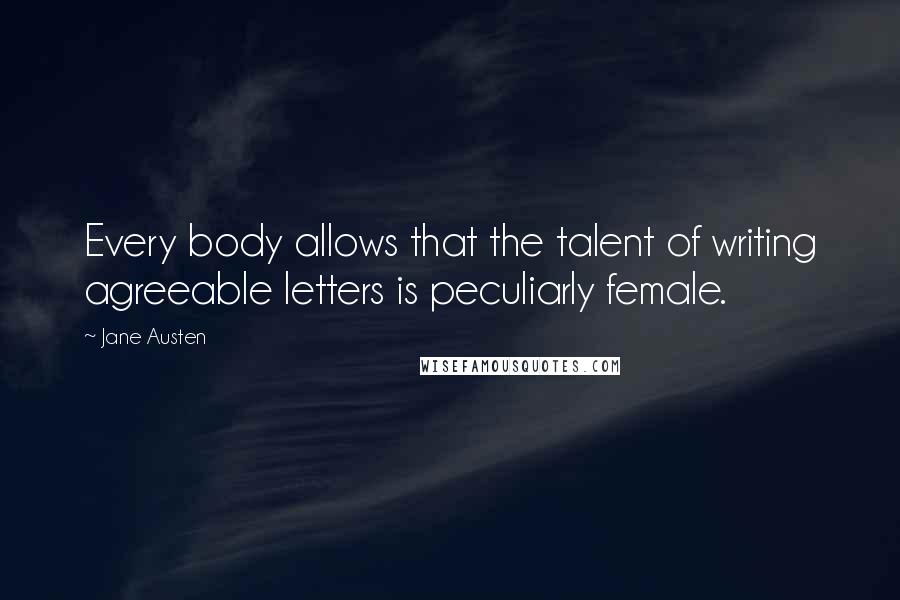 Jane Austen Quotes: Every body allows that the talent of writing agreeable letters is peculiarly female.