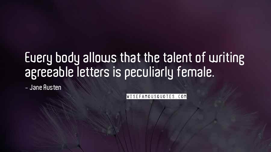 Jane Austen Quotes: Every body allows that the talent of writing agreeable letters is peculiarly female.