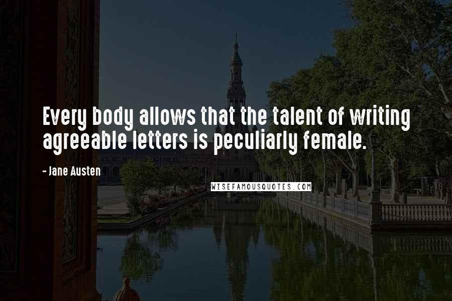 Jane Austen Quotes: Every body allows that the talent of writing agreeable letters is peculiarly female.