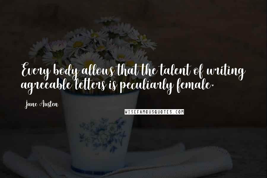 Jane Austen Quotes: Every body allows that the talent of writing agreeable letters is peculiarly female.
