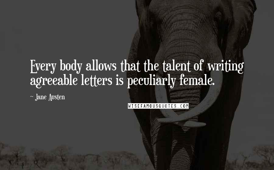 Jane Austen Quotes: Every body allows that the talent of writing agreeable letters is peculiarly female.