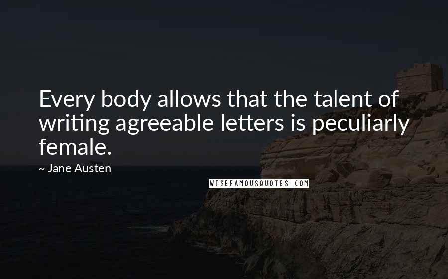 Jane Austen Quotes: Every body allows that the talent of writing agreeable letters is peculiarly female.