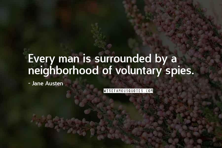 Jane Austen Quotes: Every man is surrounded by a neighborhood of voluntary spies.