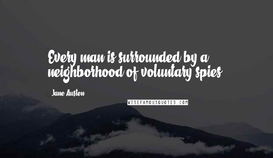 Jane Austen Quotes: Every man is surrounded by a neighborhood of voluntary spies.