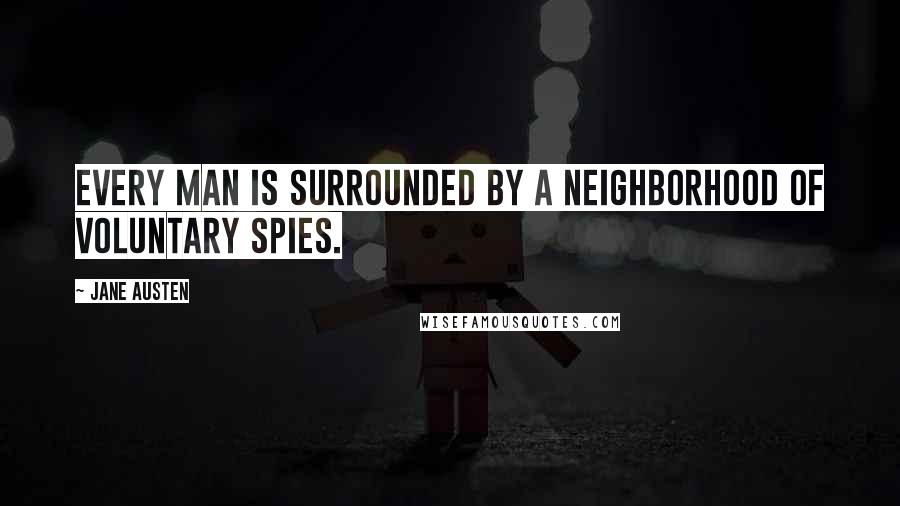 Jane Austen Quotes: Every man is surrounded by a neighborhood of voluntary spies.