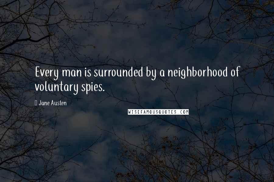 Jane Austen Quotes: Every man is surrounded by a neighborhood of voluntary spies.