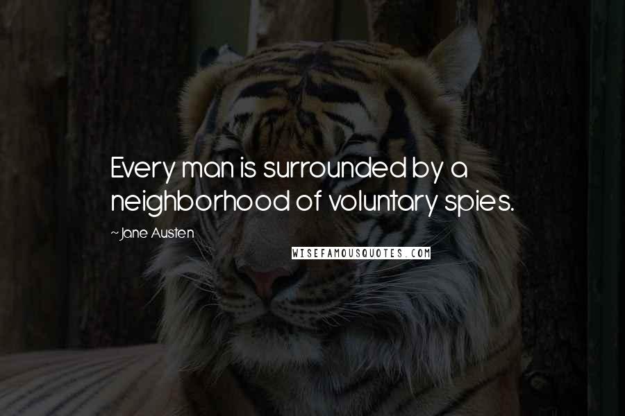 Jane Austen Quotes: Every man is surrounded by a neighborhood of voluntary spies.