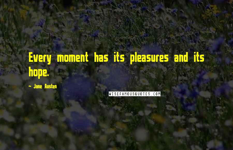 Jane Austen Quotes: Every moment has its pleasures and its hope.