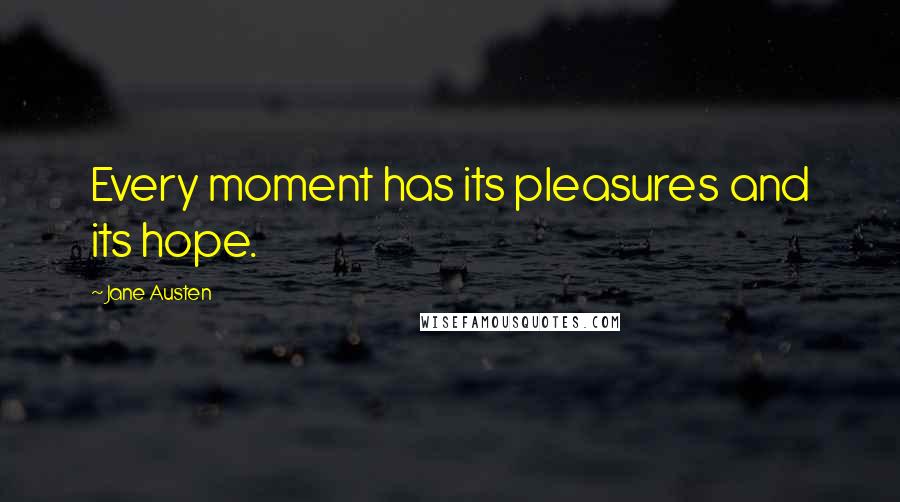 Jane Austen Quotes: Every moment has its pleasures and its hope.
