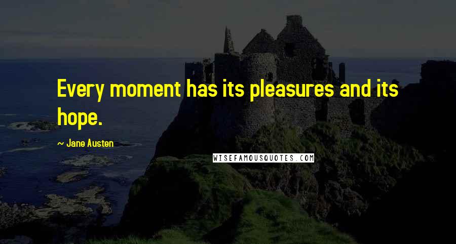 Jane Austen Quotes: Every moment has its pleasures and its hope.