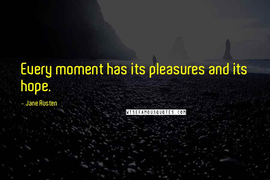 Jane Austen Quotes: Every moment has its pleasures and its hope.