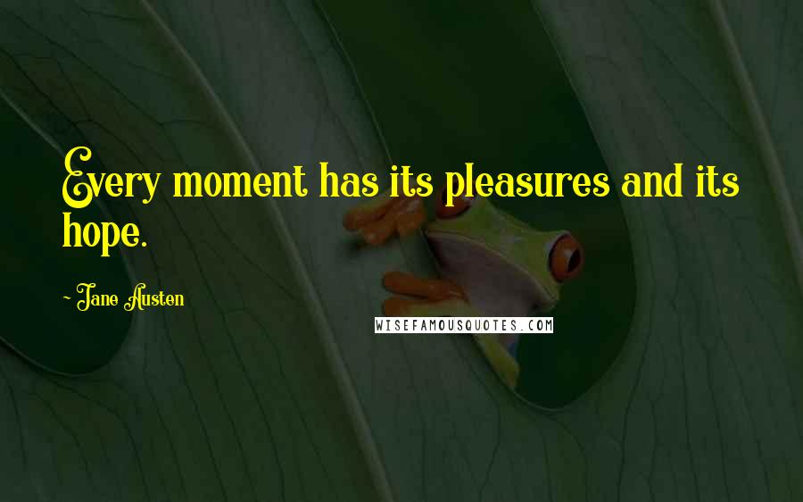 Jane Austen Quotes: Every moment has its pleasures and its hope.