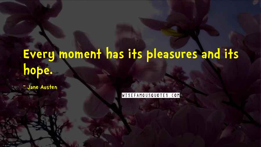 Jane Austen Quotes: Every moment has its pleasures and its hope.