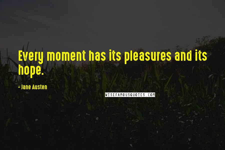 Jane Austen Quotes: Every moment has its pleasures and its hope.