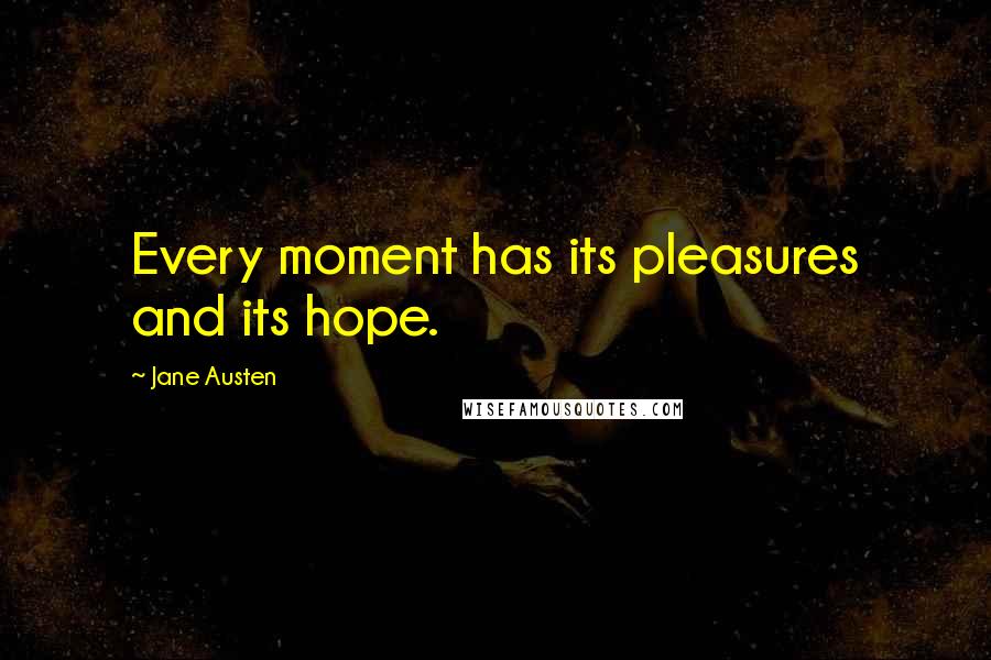Jane Austen Quotes: Every moment has its pleasures and its hope.