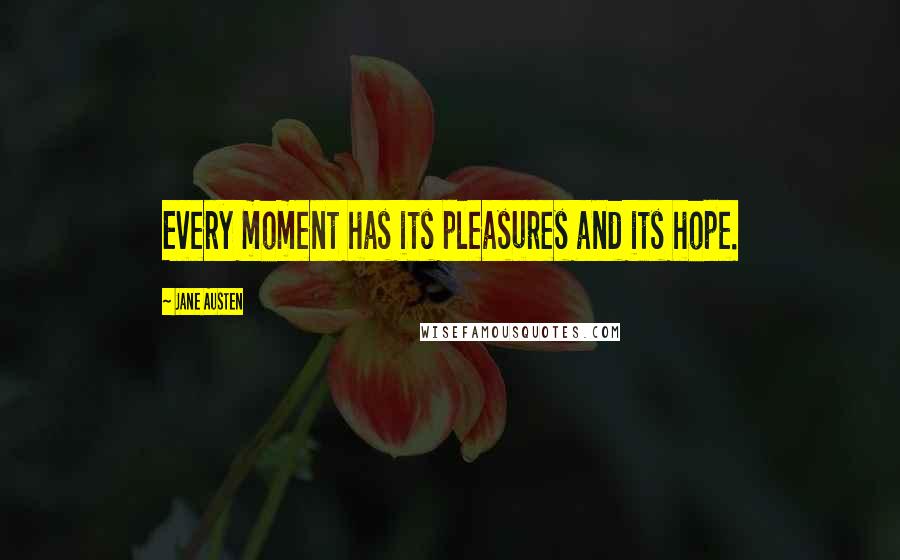 Jane Austen Quotes: Every moment has its pleasures and its hope.