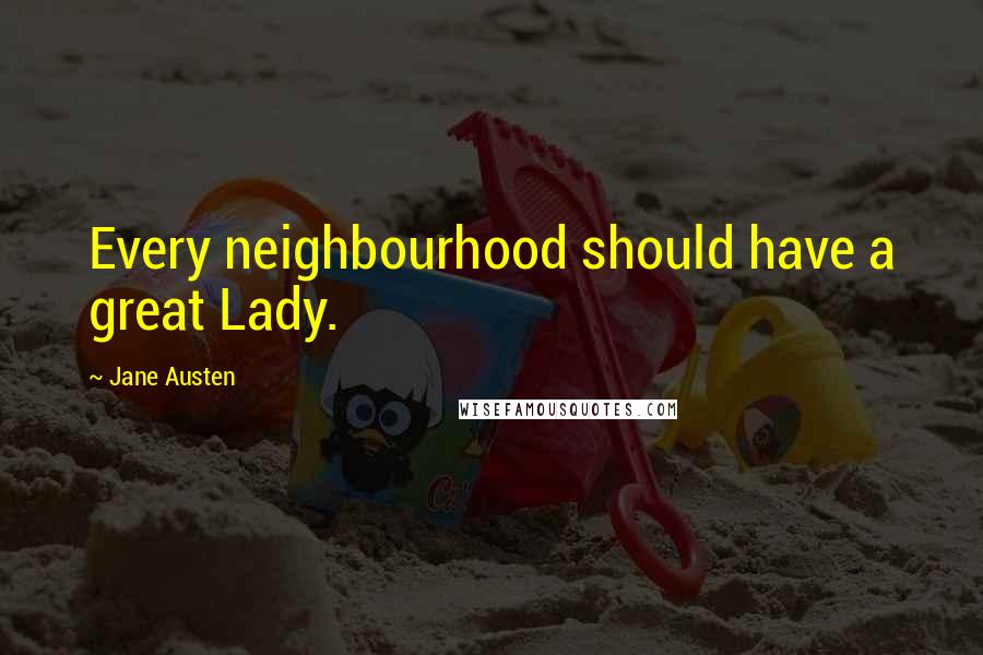 Jane Austen Quotes: Every neighbourhood should have a great Lady.