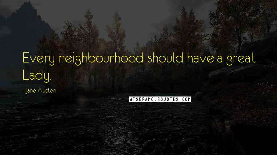 Jane Austen Quotes: Every neighbourhood should have a great Lady.