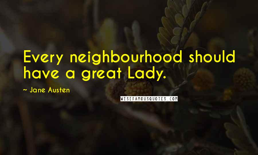 Jane Austen Quotes: Every neighbourhood should have a great Lady.