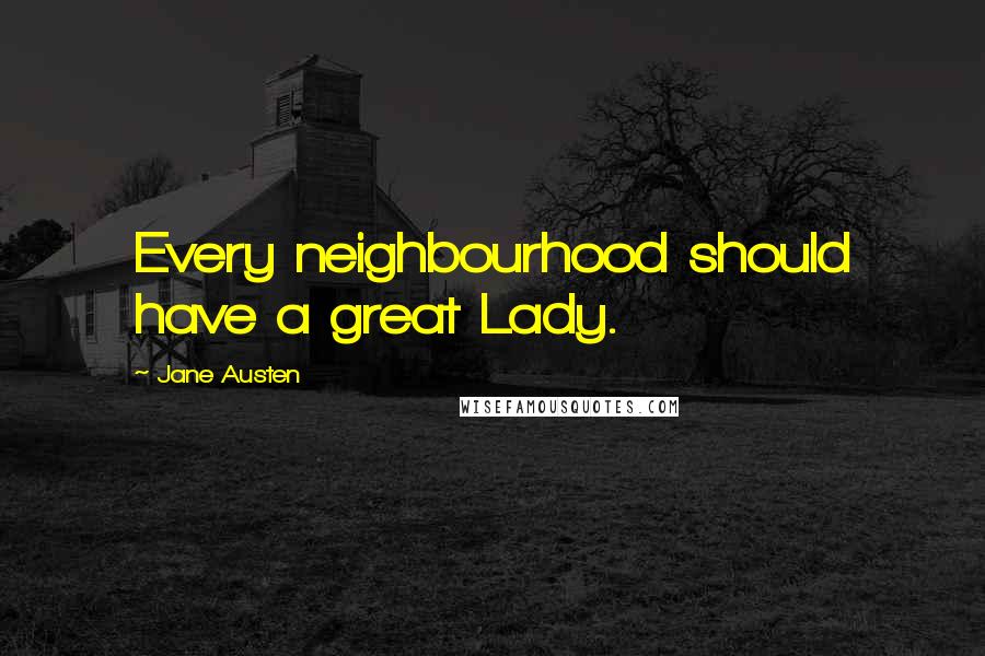 Jane Austen Quotes: Every neighbourhood should have a great Lady.