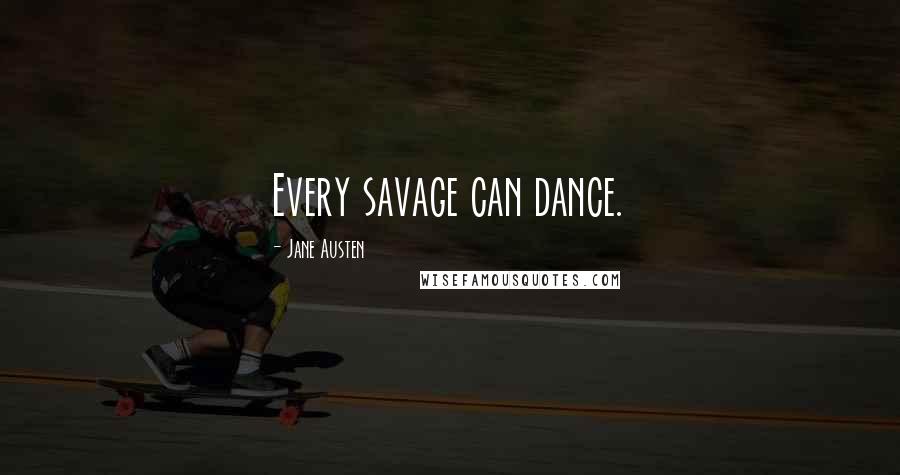 Jane Austen Quotes: Every savage can dance.