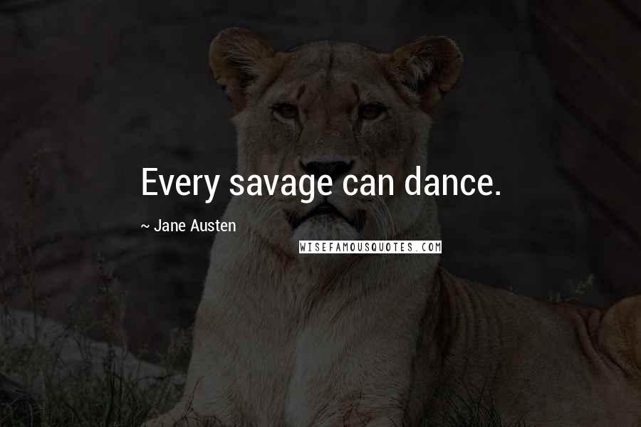 Jane Austen Quotes: Every savage can dance.