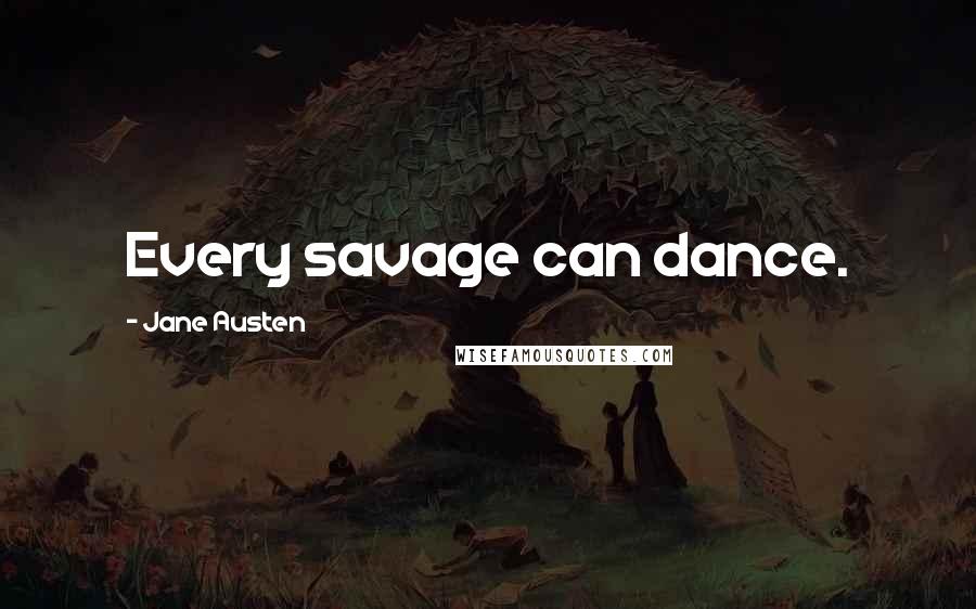 Jane Austen Quotes: Every savage can dance.