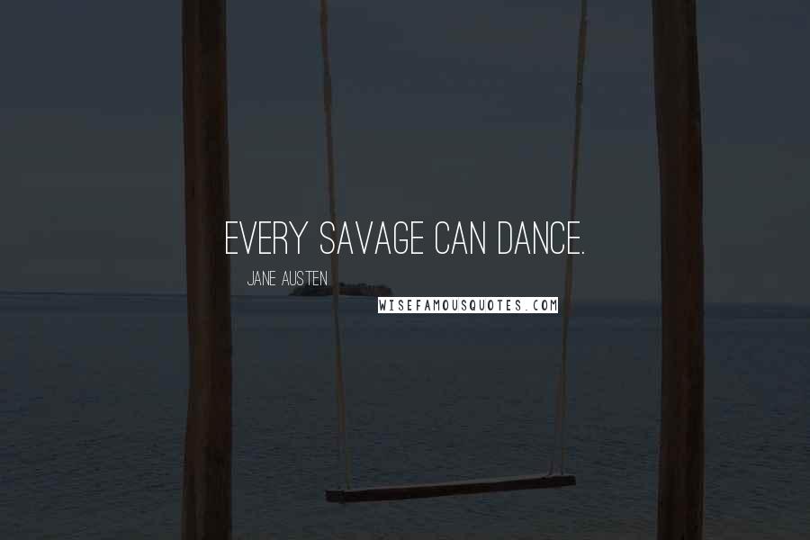 Jane Austen Quotes: Every savage can dance.