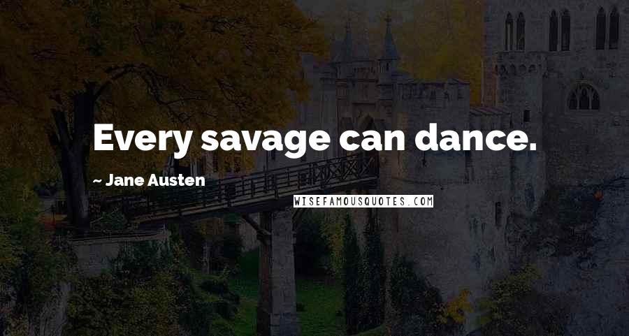 Jane Austen Quotes: Every savage can dance.