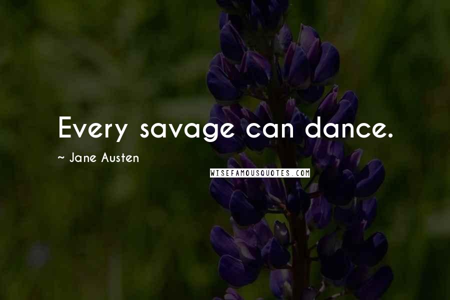 Jane Austen Quotes: Every savage can dance.