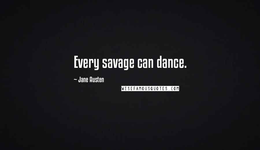 Jane Austen Quotes: Every savage can dance.