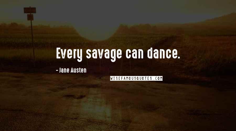 Jane Austen Quotes: Every savage can dance.