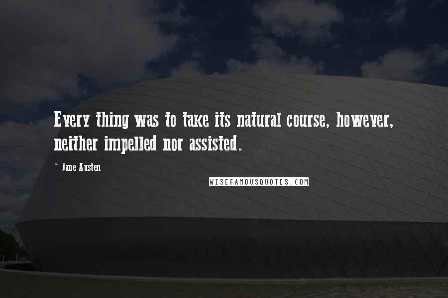 Jane Austen Quotes: Every thing was to take its natural course, however, neither impelled nor assisted.