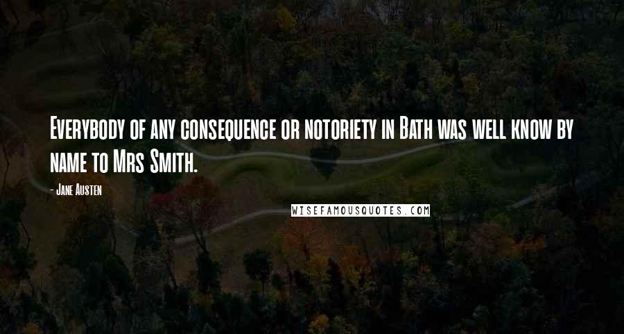 Jane Austen Quotes: Everybody of any consequence or notoriety in Bath was well know by name to Mrs Smith.