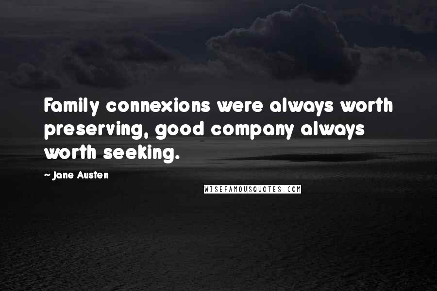 Jane Austen Quotes: Family connexions were always worth preserving, good company always worth seeking.