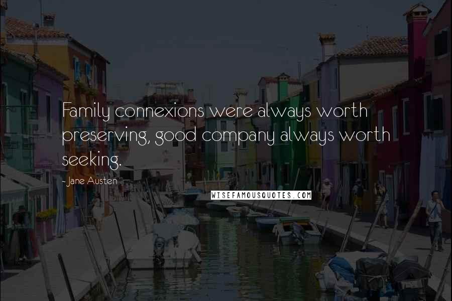 Jane Austen Quotes: Family connexions were always worth preserving, good company always worth seeking.