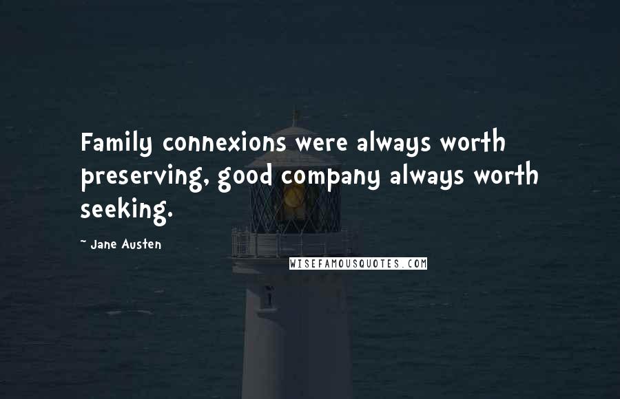 Jane Austen Quotes: Family connexions were always worth preserving, good company always worth seeking.