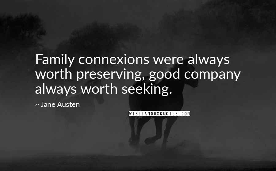 Jane Austen Quotes: Family connexions were always worth preserving, good company always worth seeking.