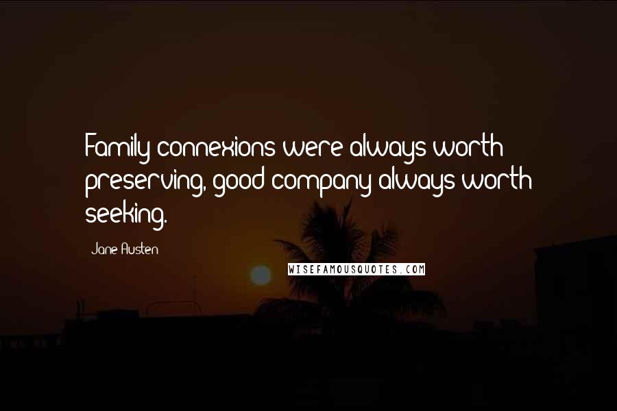 Jane Austen Quotes: Family connexions were always worth preserving, good company always worth seeking.