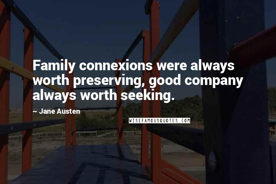 Jane Austen Quotes: Family connexions were always worth preserving, good company always worth seeking.