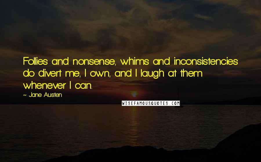 Jane Austen Quotes: Follies and nonsense, whims and inconsistencies do divert me, I own, and I laugh at them whenever I can.