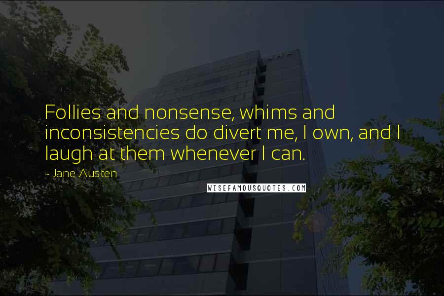 Jane Austen Quotes: Follies and nonsense, whims and inconsistencies do divert me, I own, and I laugh at them whenever I can.