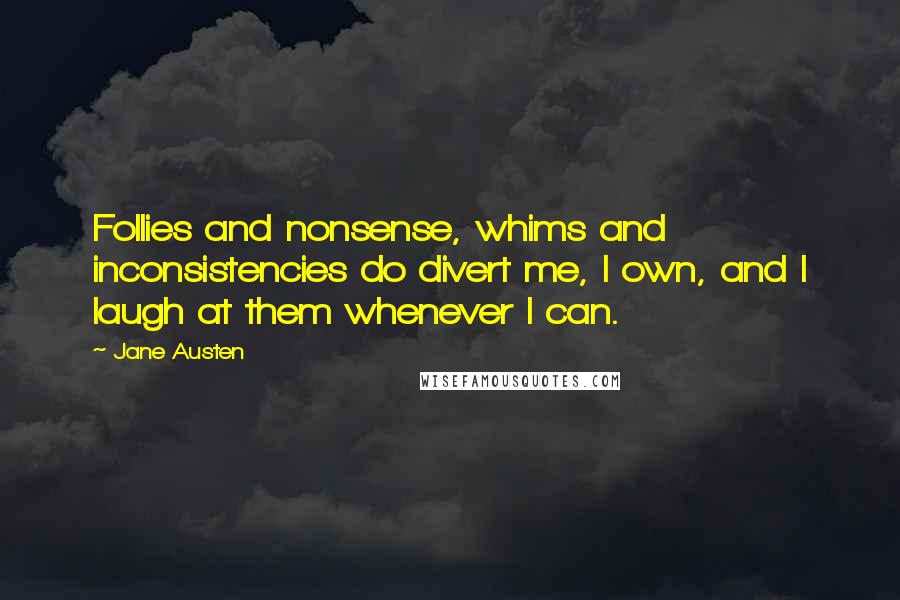 Jane Austen Quotes: Follies and nonsense, whims and inconsistencies do divert me, I own, and I laugh at them whenever I can.