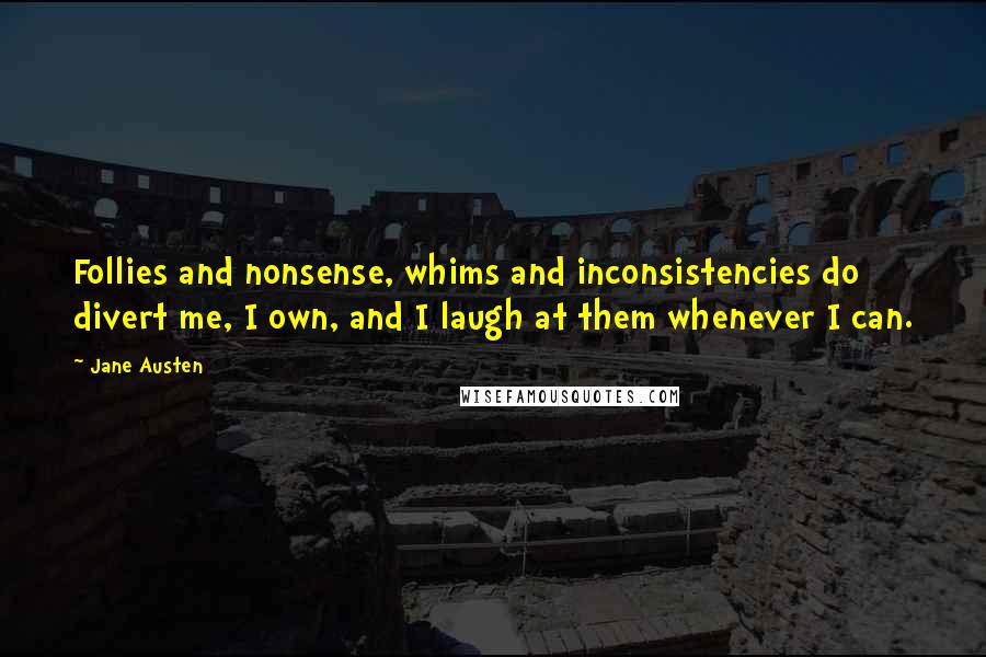 Jane Austen Quotes: Follies and nonsense, whims and inconsistencies do divert me, I own, and I laugh at them whenever I can.