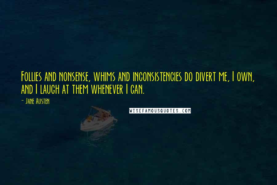 Jane Austen Quotes: Follies and nonsense, whims and inconsistencies do divert me, I own, and I laugh at them whenever I can.