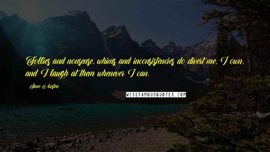 Jane Austen Quotes: Follies and nonsense, whims and inconsistencies do divert me, I own, and I laugh at them whenever I can.