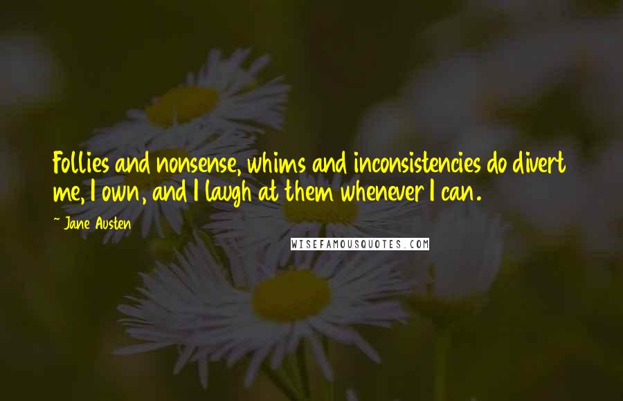 Jane Austen Quotes: Follies and nonsense, whims and inconsistencies do divert me, I own, and I laugh at them whenever I can.